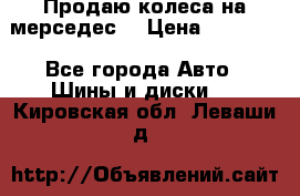 Продаю колеса на мерседес  › Цена ­ 40 000 - Все города Авто » Шины и диски   . Кировская обл.,Леваши д.